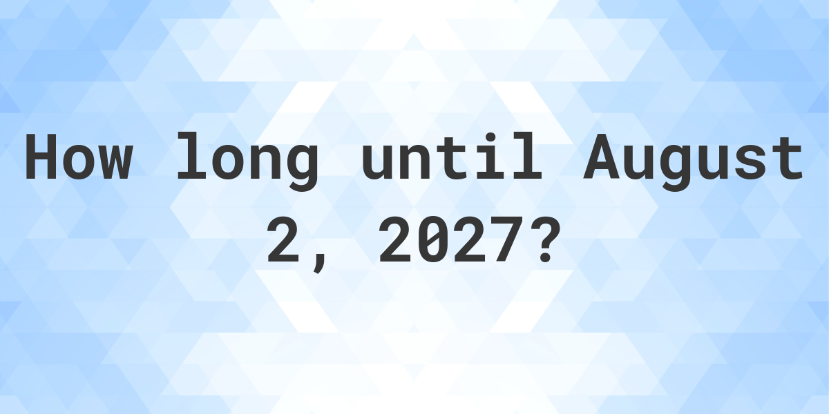 How Many Days Until August 2, 2027? Calculatio