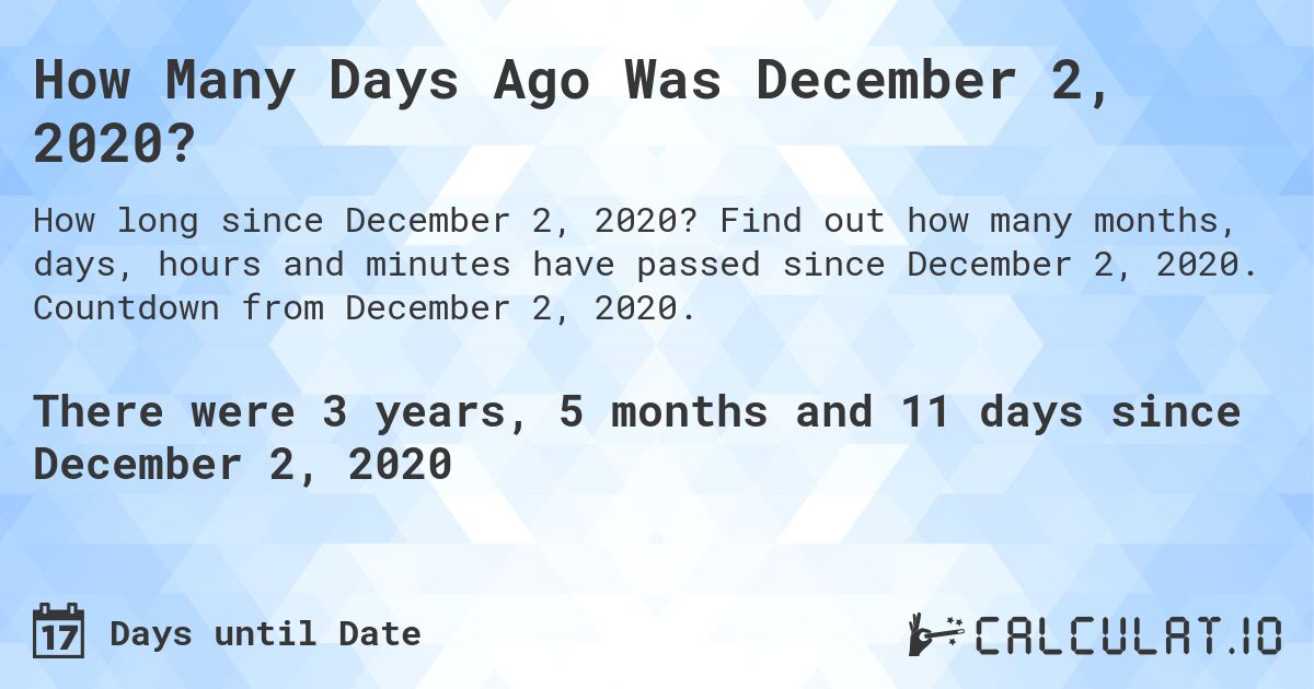 How Many Days Ago Was December 2, 2020?. Find out how many months, days, hours and minutes have passed since December 2, 2020. Countdown from December 2, 2020.