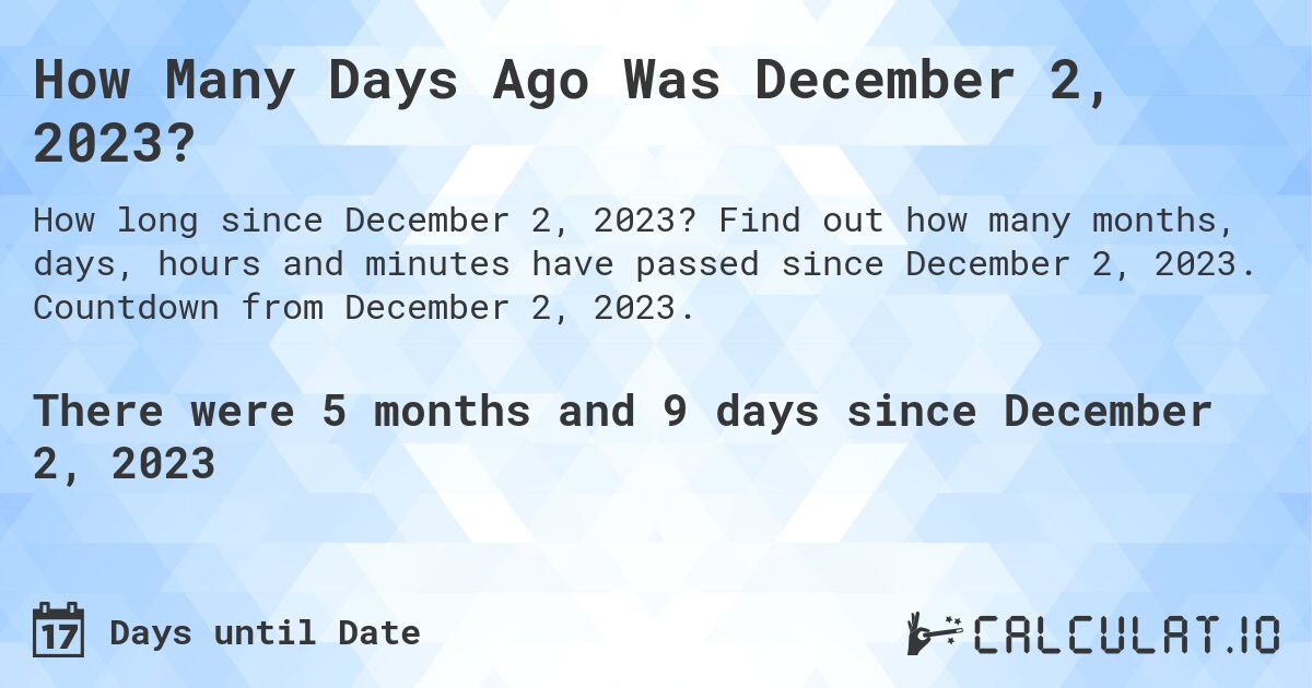 How Many Days Ago Was December 2, 2023?. Find out how many months, days, hours and minutes have passed since December 2, 2023. Countdown from December 2, 2023.