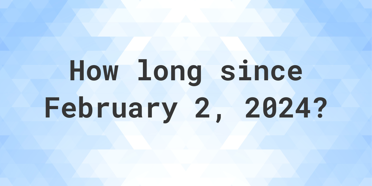 How Many Days Ago Was February 2, 2024? Calculatio