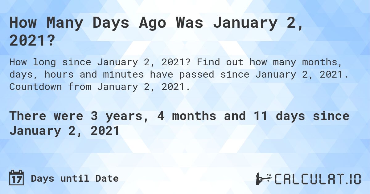 How Many Days Ago Was January 2, 2021?. Find out how many months, days, hours and minutes have passed since January 2, 2021. Countdown from January 2, 2021.