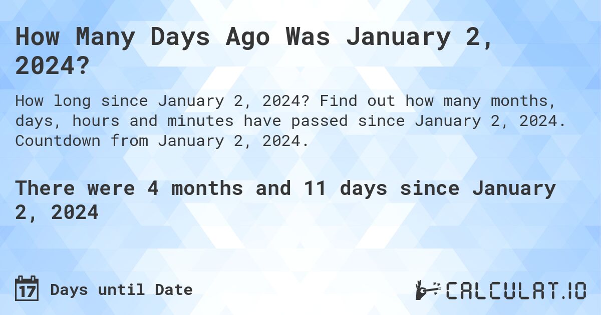 How Many Days Ago Was January 2, 2024?. Find out how many months, days, hours and minutes have passed since January 2, 2024. Countdown from January 2, 2024.