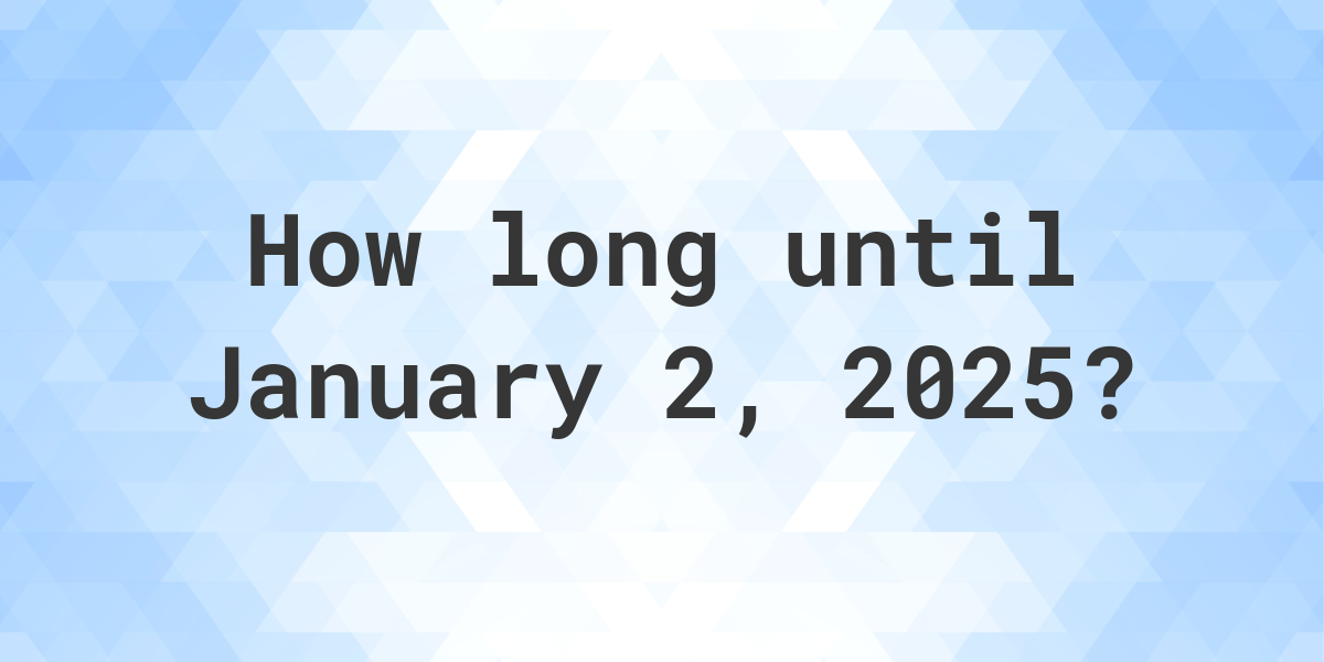 How Many Days Until January 2, 2025? Calculatio