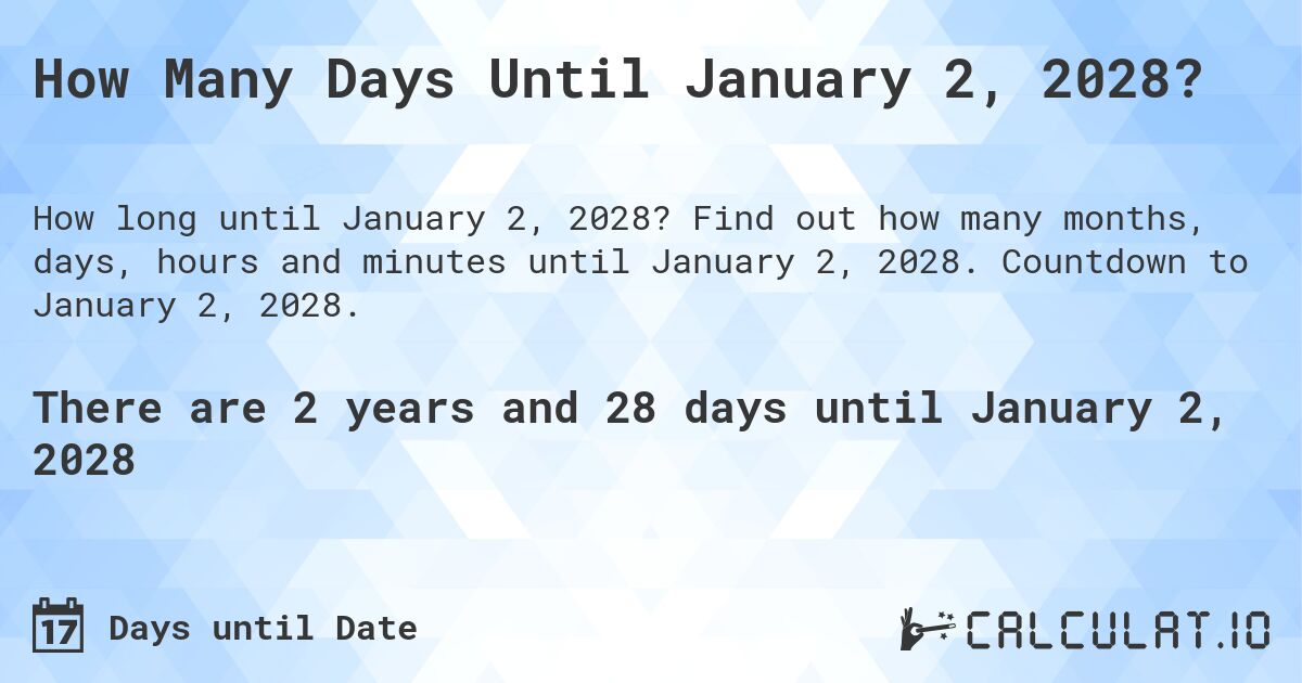 How Many Days Until January 2, 2028?. Find out how many months, days, hours and minutes until January 2, 2028. Countdown to January 2, 2028.