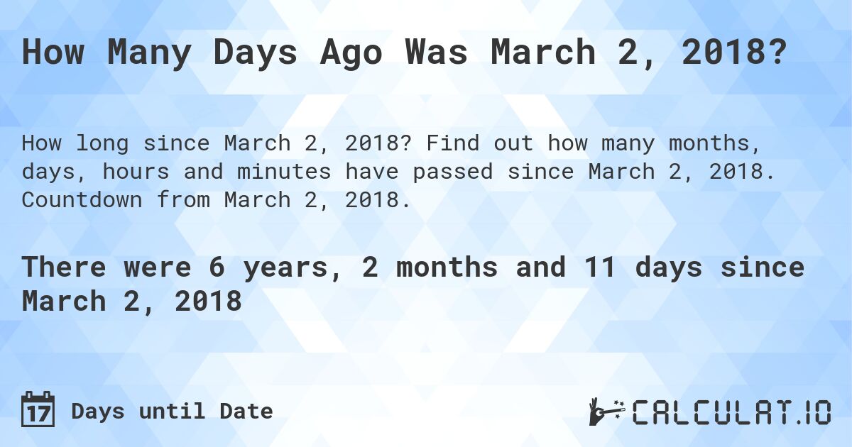 How Many Days Ago Was March 2, 2018?. Find out how many months, days, hours and minutes have passed since March 2, 2018. Countdown from March 2, 2018.