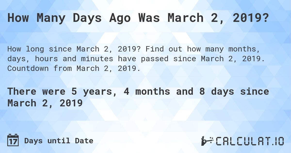 How Many Days Ago Was March 2, 2019?. Find out how many months, days, hours and minutes have passed since March 2, 2019. Countdown from March 2, 2019.