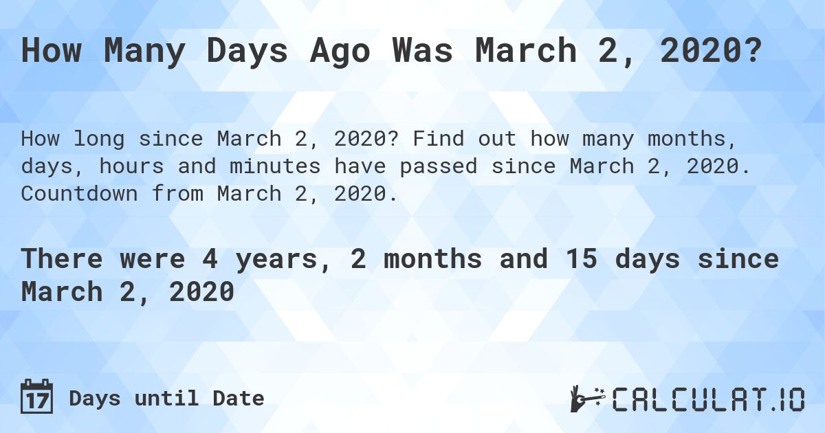 How Many Days Ago Was March 2, 2020?. Find out how many months, days, hours and minutes have passed since March 2, 2020. Countdown from March 2, 2020.