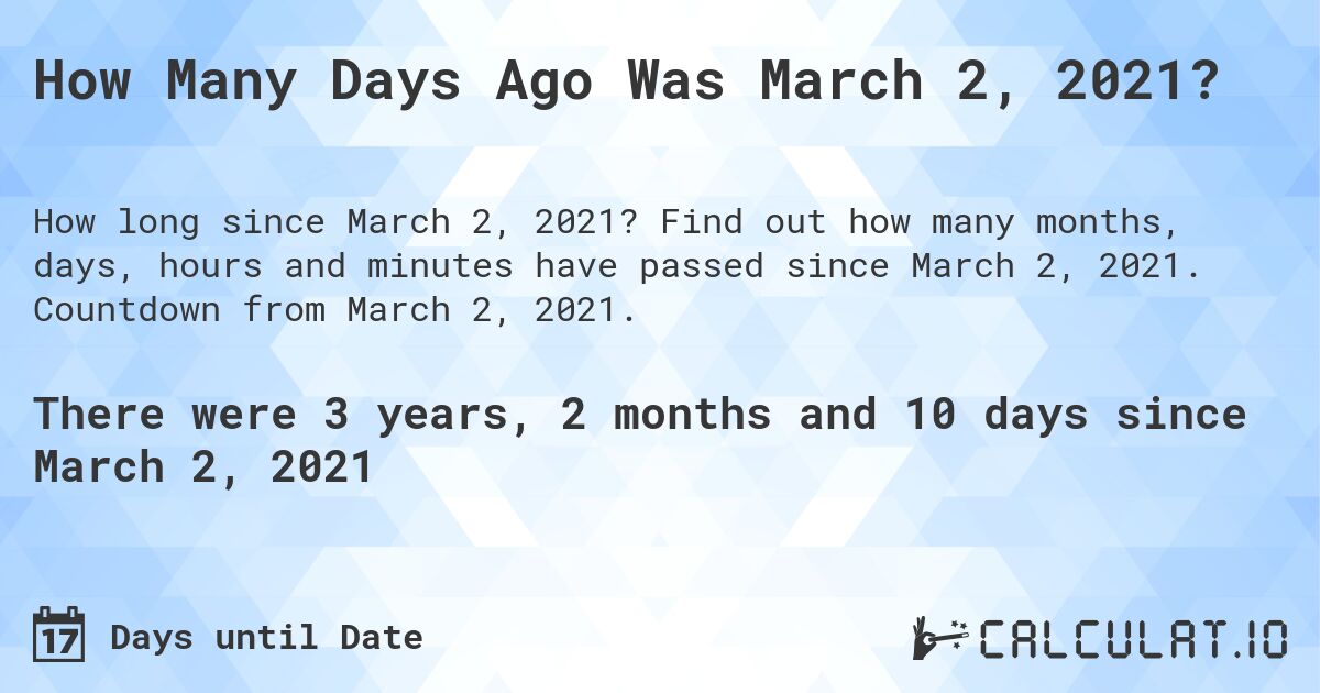 How Many Days Ago Was March 2, 2021?. Find out how many months, days, hours and minutes have passed since March 2, 2021. Countdown from March 2, 2021.