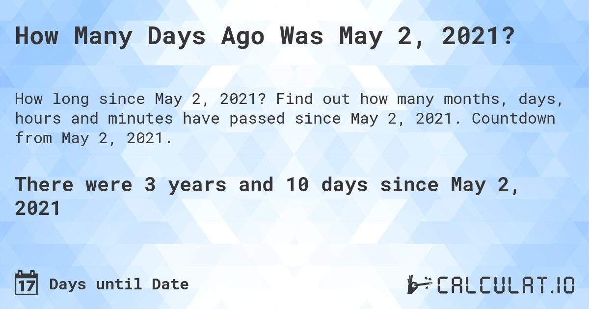 How Many Days Ago Was May 2, 2021?. Find out how many months, days, hours and minutes have passed since May 2, 2021. Countdown from May 2, 2021.