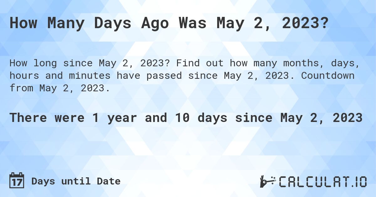 How Many Days Ago Was May 2, 2023?. Find out how many months, days, hours and minutes have passed since May 2, 2023. Countdown from May 2, 2023.