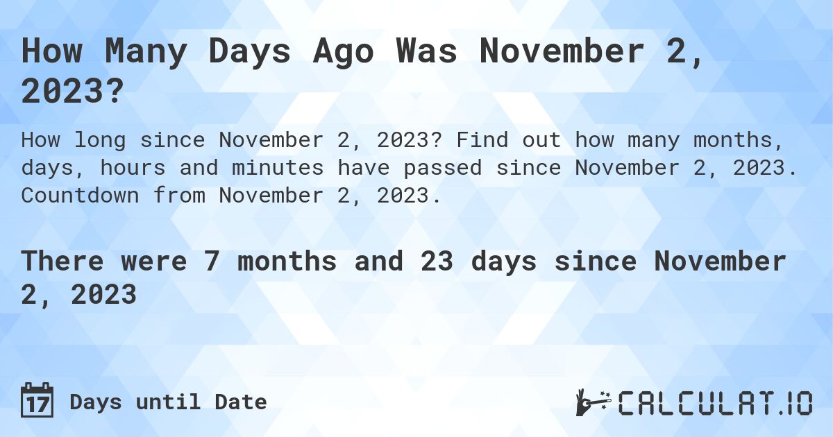 How Many Days Ago Was November 2, 2023?. Find out how many months, days, hours and minutes have passed since November 2, 2023. Countdown from November 2, 2023.