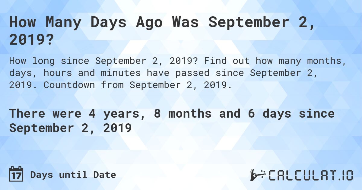 How Many Days Ago Was September 2, 2019?. Find out how many months, days, hours and minutes have passed since September 2, 2019. Countdown from September 2, 2019.