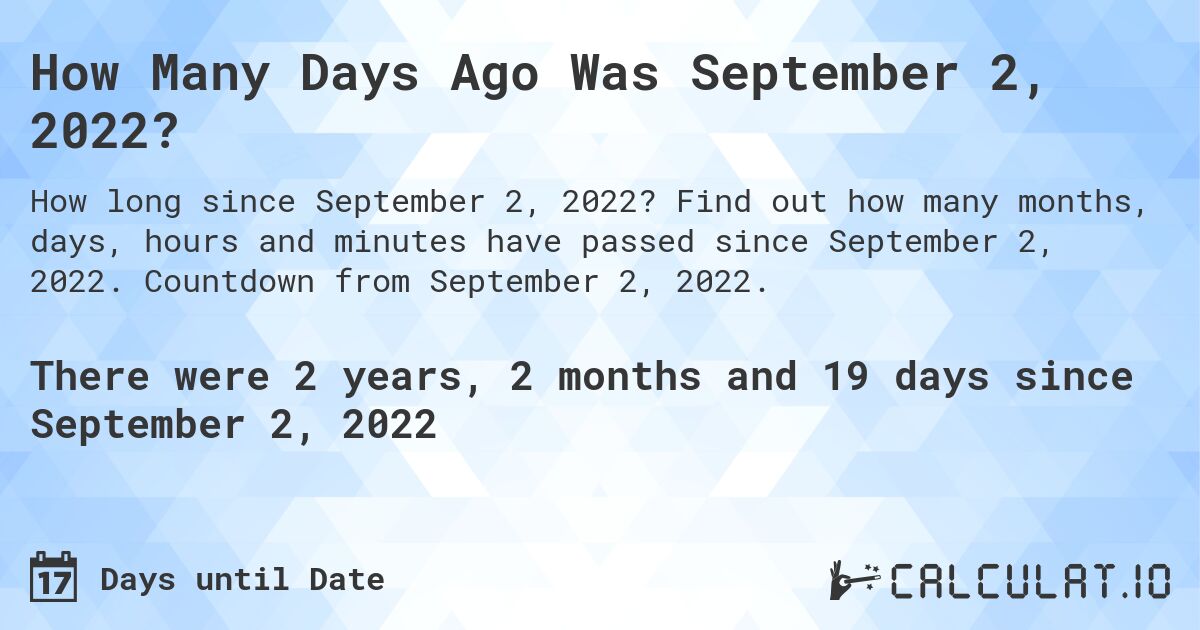 How Many Days Ago Was September 2, 2022?. Find out how many months, days, hours and minutes have passed since September 2, 2022. Countdown from September 2, 2022.