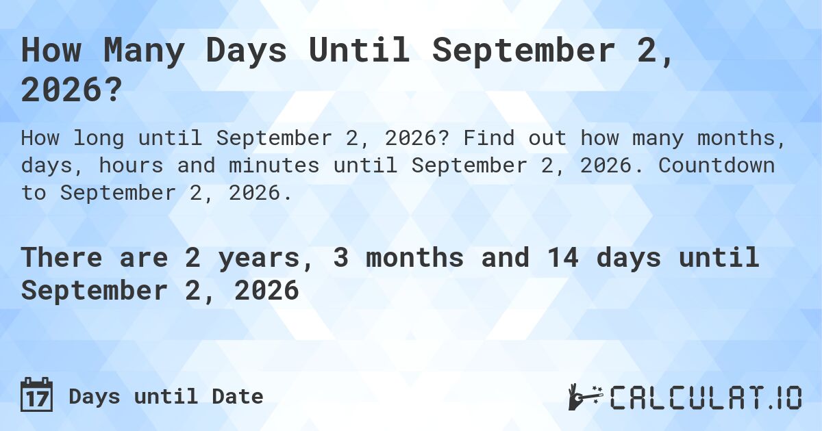 How Many Days Until September 2, 2026?. Find out how many months, days, hours and minutes until September 2, 2026. Countdown to September 2, 2026.