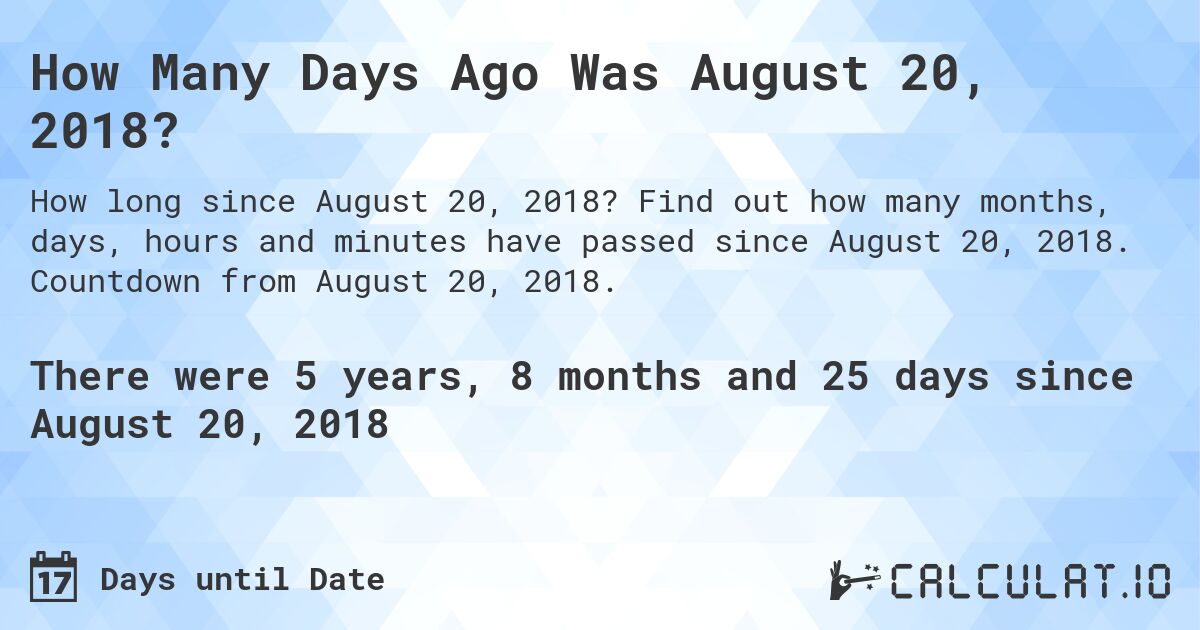 How Many Days Ago Was August 20, 2018?. Find out how many months, days, hours and minutes have passed since August 20, 2018. Countdown from August 20, 2018.