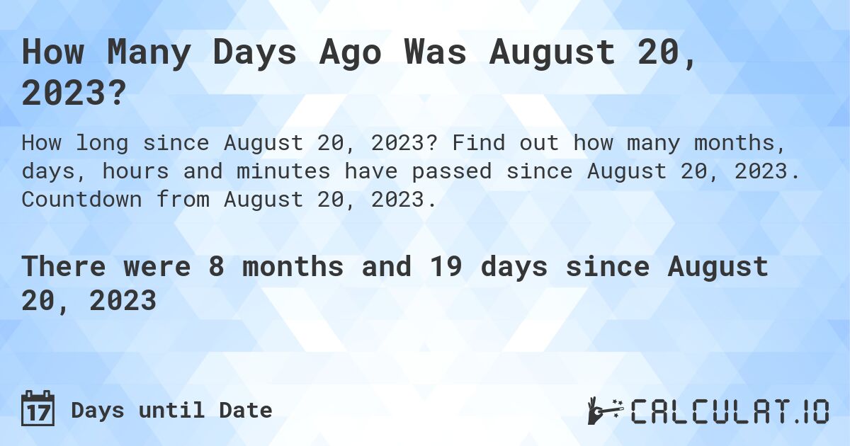 How Many Days Ago Was August 20, 2023?. Find out how many months, days, hours and minutes have passed since August 20, 2023. Countdown from August 20, 2023.