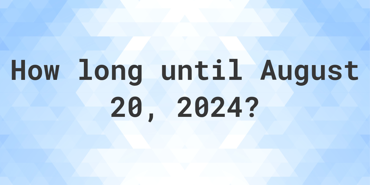 How Many Days Until August 20, 2024? Calculatio