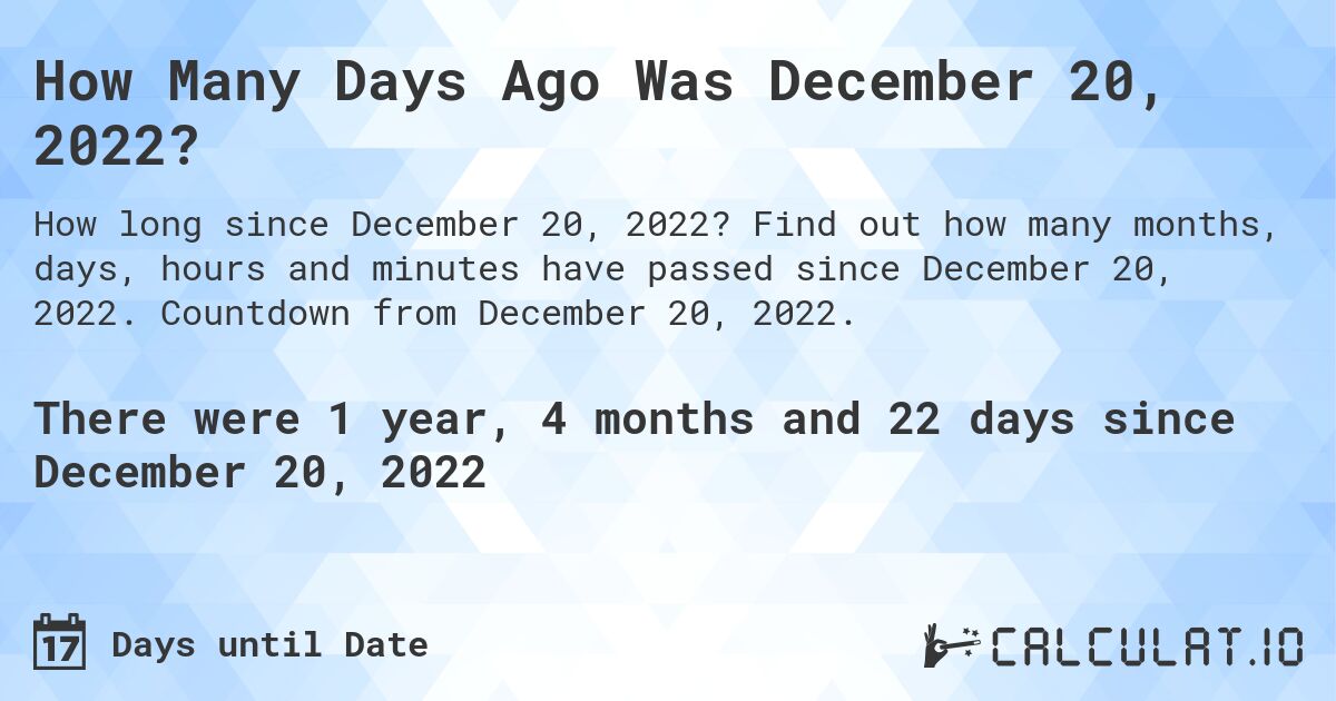 How Many Days Ago Was December 20, 2022?. Find out how many months, days, hours and minutes have passed since December 20, 2022. Countdown from December 20, 2022.