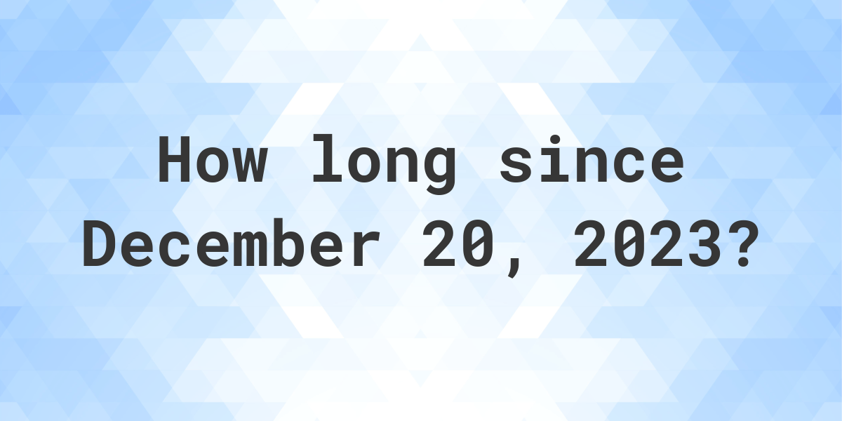 How Many Days Ago Was December 20, 2023? Calculatio