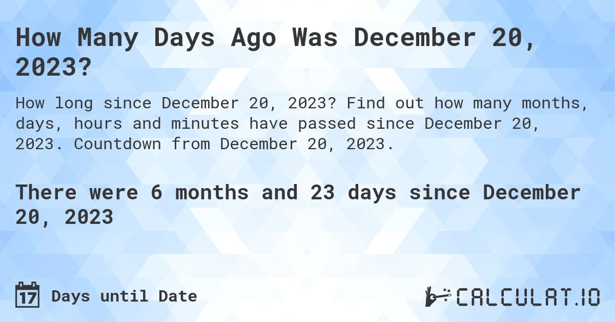 How Many Days Ago Was December 20, 2023?. Find out how many months, days, hours and minutes have passed since December 20, 2023. Countdown from December 20, 2023.