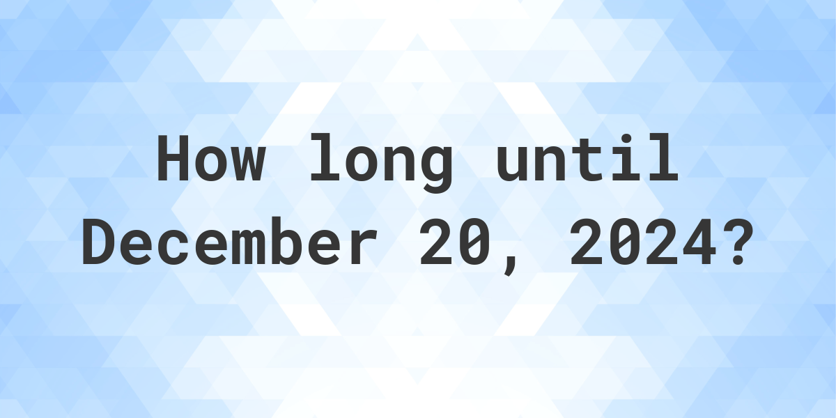 How Many Days Until December 20, 2024? Calculatio