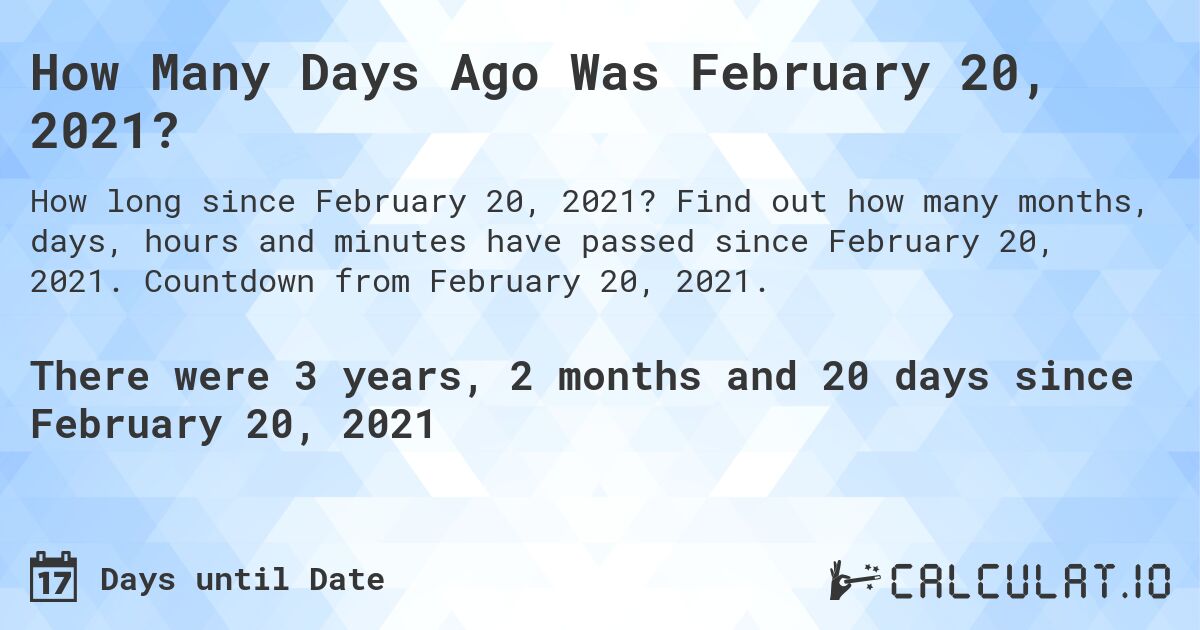 How Many Days Ago Was February 20, 2021?. Find out how many months, days, hours and minutes have passed since February 20, 2021. Countdown from February 20, 2021.