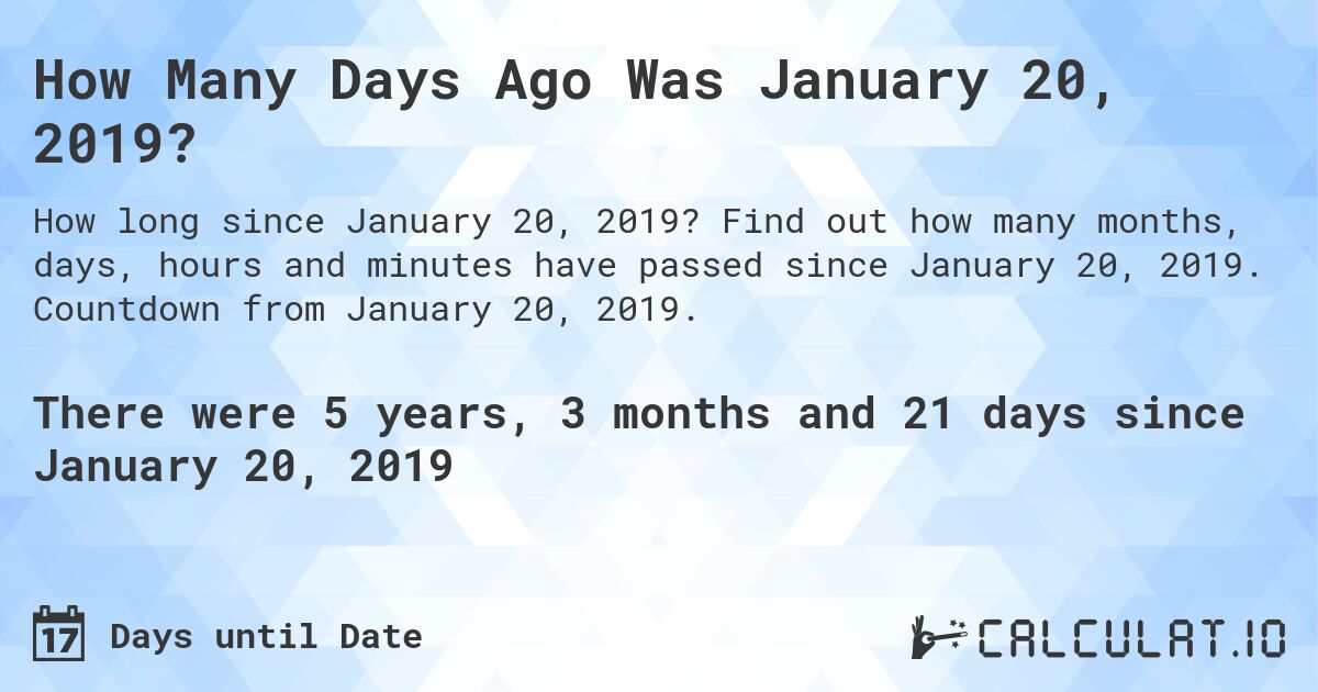 How Many Days Ago Was January 20, 2019?. Find out how many months, days, hours and minutes have passed since January 20, 2019. Countdown from January 20, 2019.
