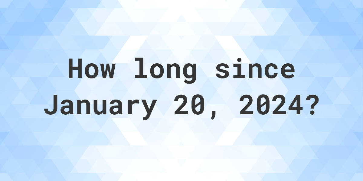 How Many Days Ago Was January 20, 2024? Calculatio