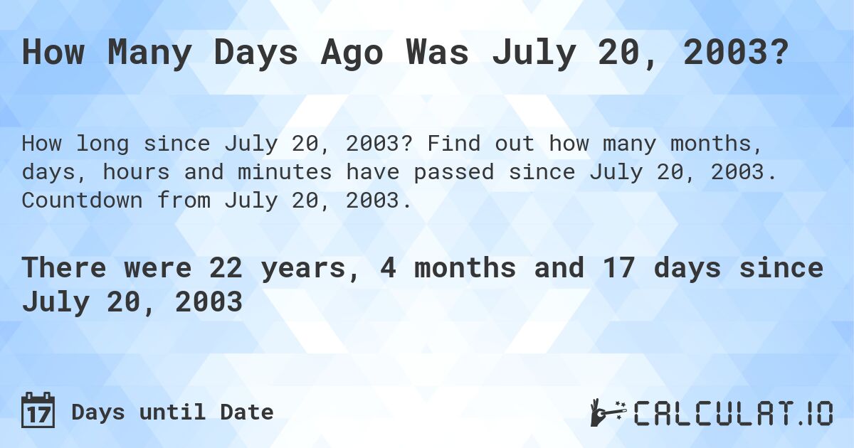 How Many Days Ago Was July 20, 2003?. Find out how many months, days, hours and minutes have passed since July 20, 2003. Countdown from July 20, 2003.