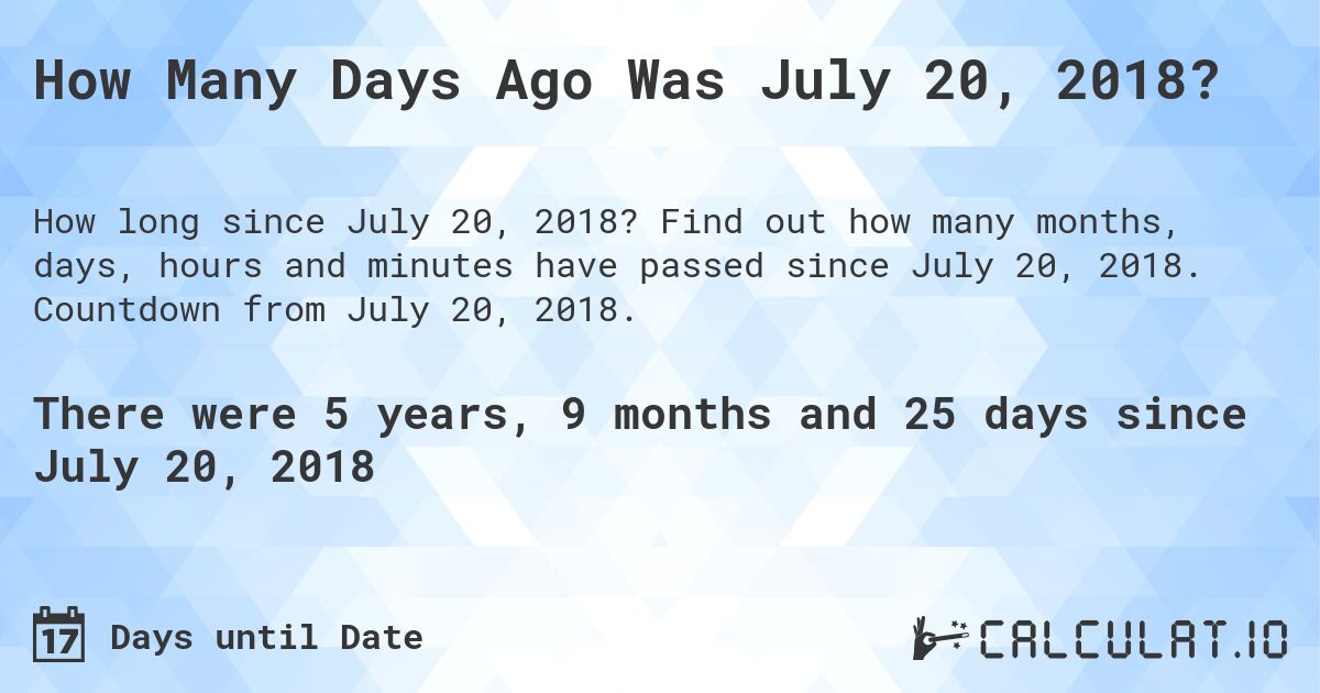 How Many Days Ago Was July 20, 2018?. Find out how many months, days, hours and minutes have passed since July 20, 2018. Countdown from July 20, 2018.