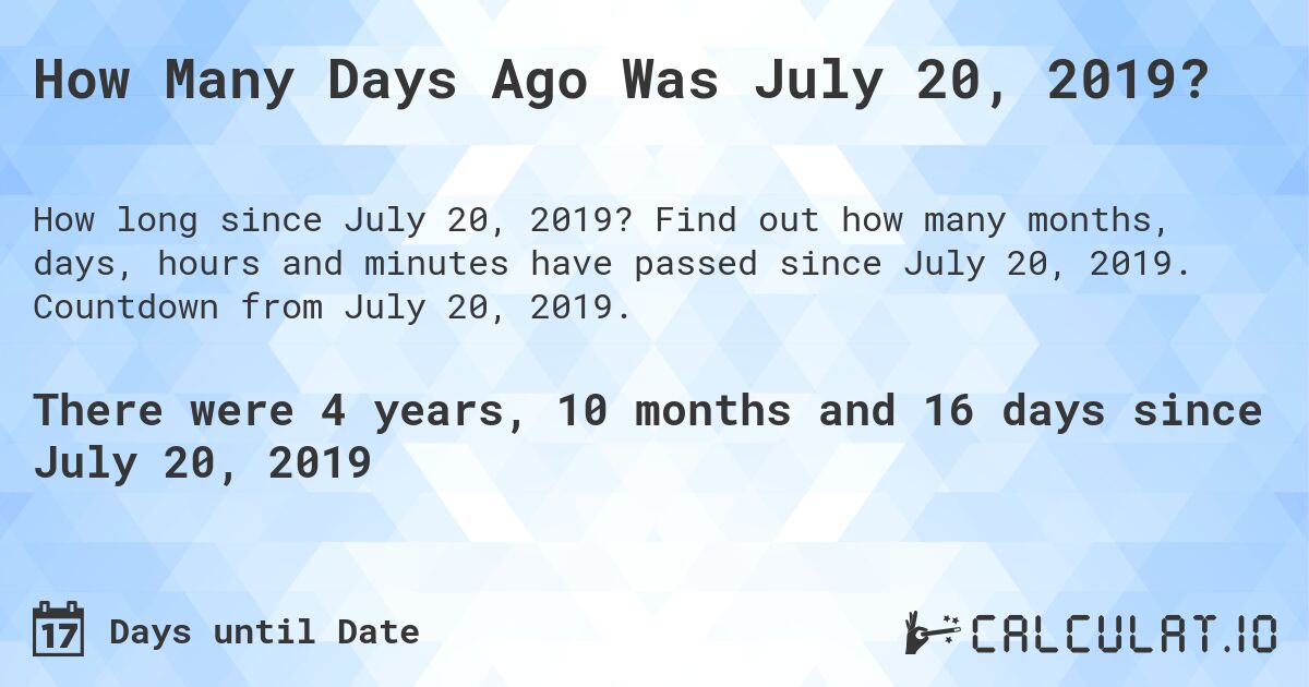 How Many Days Ago Was July 20, 2019?. Find out how many months, days, hours and minutes have passed since July 20, 2019. Countdown from July 20, 2019.