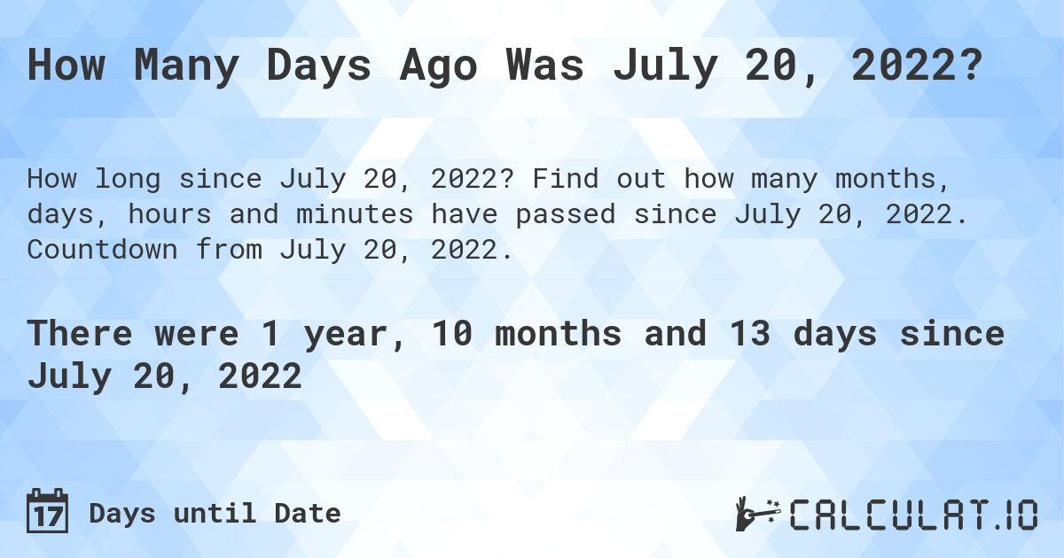 How Many Days Ago Was July 20, 2022?. Find out how many months, days, hours and minutes have passed since July 20, 2022. Countdown from July 20, 2022.