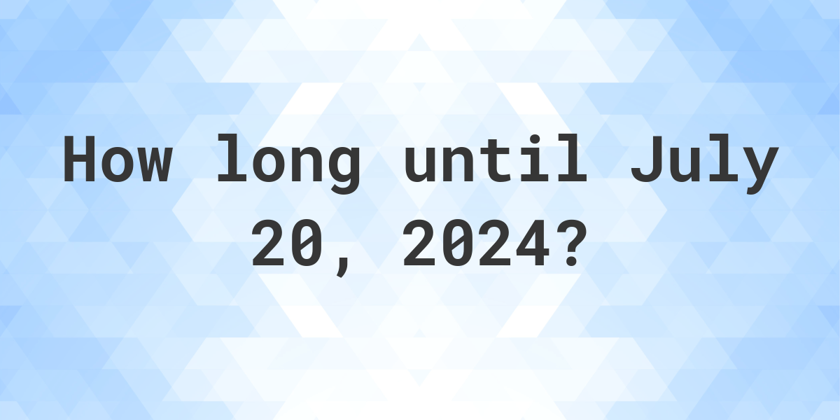 How Many Days Until July 20, 2024? Calculatio