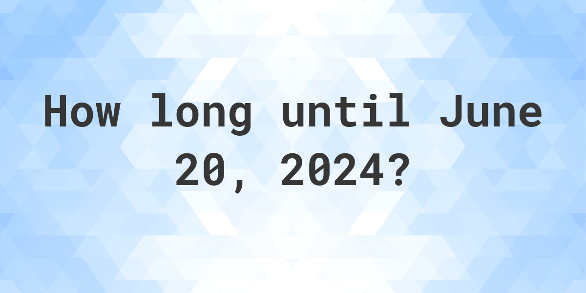 How Many Days Until June 20, 2024? - Calculatio