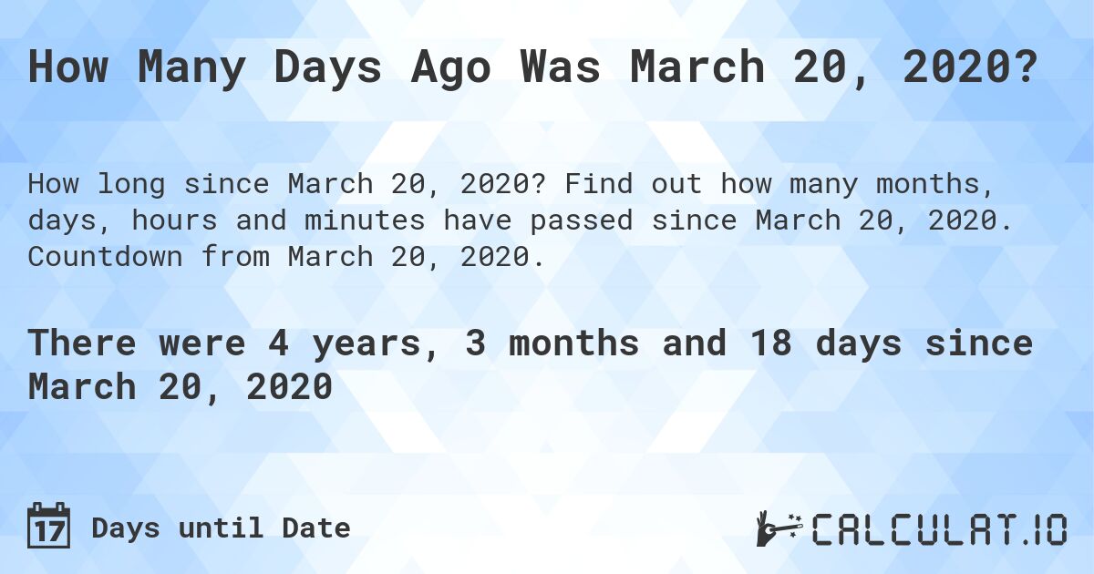How Many Days Ago Was March 20, 2020?. Find out how many months, days, hours and minutes have passed since March 20, 2020. Countdown from March 20, 2020.