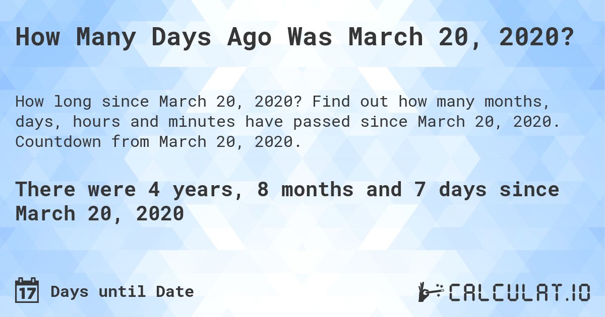 How Many Days Ago Was March 20, 2020?. Find out how many months, days, hours and minutes have passed since March 20, 2020. Countdown from March 20, 2020.