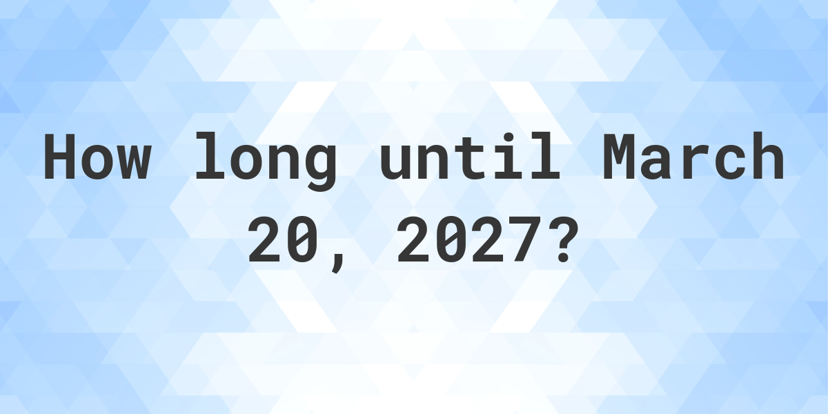 How Many Days Until March 20, 2027? Calculatio