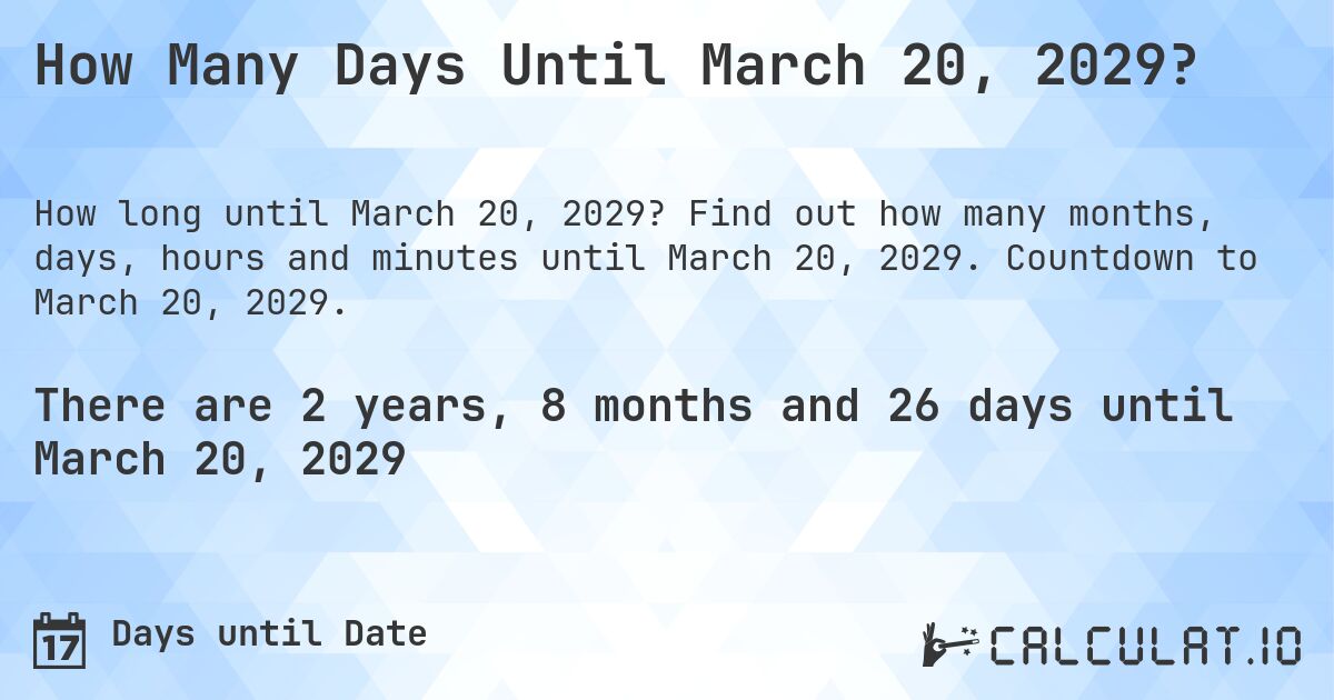 How Many Days Until March 20, 2029?. Find out how many months, days, hours and minutes until March 20, 2029. Countdown to March 20, 2029.
