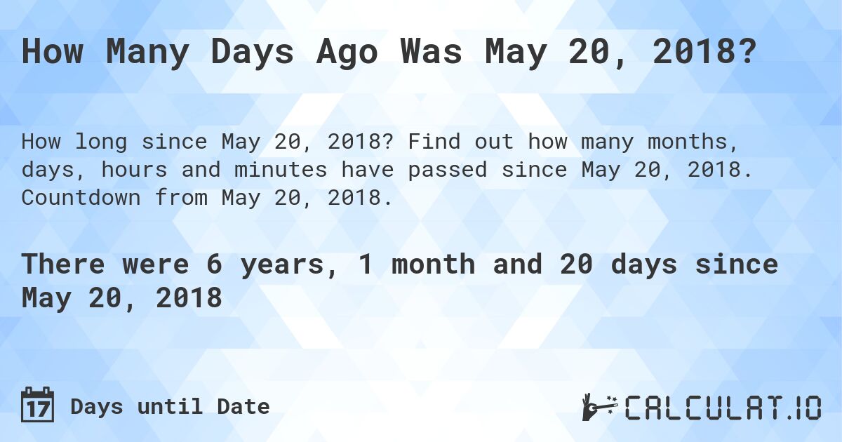 How Many Days Ago Was May 20, 2018?. Find out how many months, days, hours and minutes have passed since May 20, 2018. Countdown from May 20, 2018.