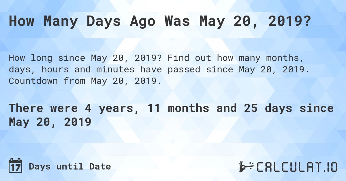 How Many Days Ago Was May 20, 2019?. Find out how many months, days, hours and minutes have passed since May 20, 2019. Countdown from May 20, 2019.