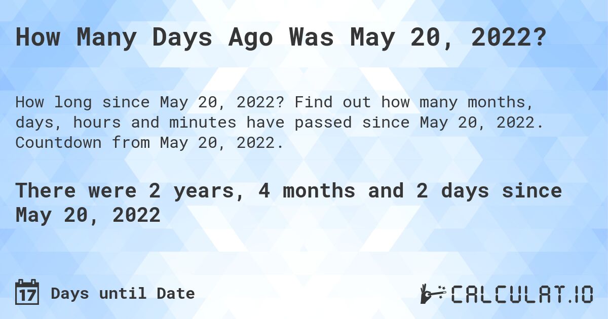 How Many Days Ago Was May 20, 2022?. Find out how many months, days, hours and minutes have passed since May 20, 2022. Countdown from May 20, 2022.