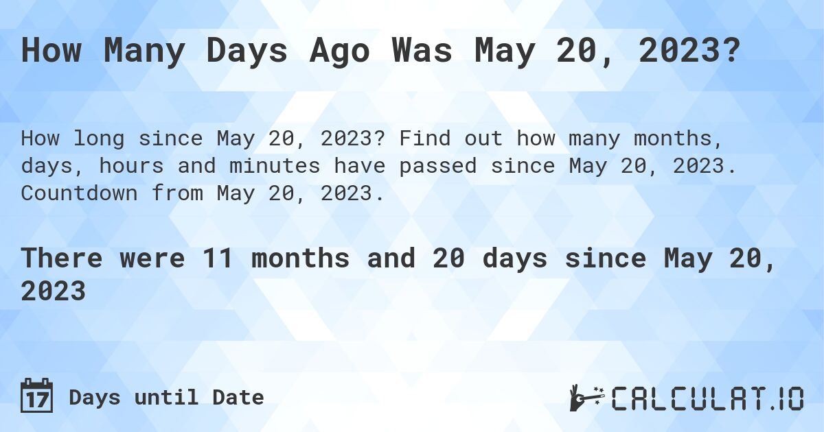 How Many Days Ago Was May 20, 2023?. Find out how many months, days, hours and minutes have passed since May 20, 2023. Countdown from May 20, 2023.