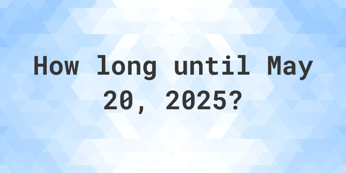 How Many Days Until May 20 2025 Calculatio