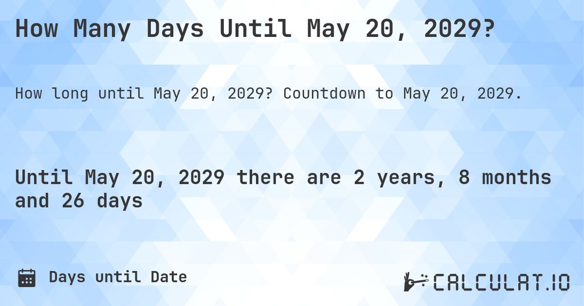 How Many Days Until May 20, 2029?. Countdown to May 20, 2029.