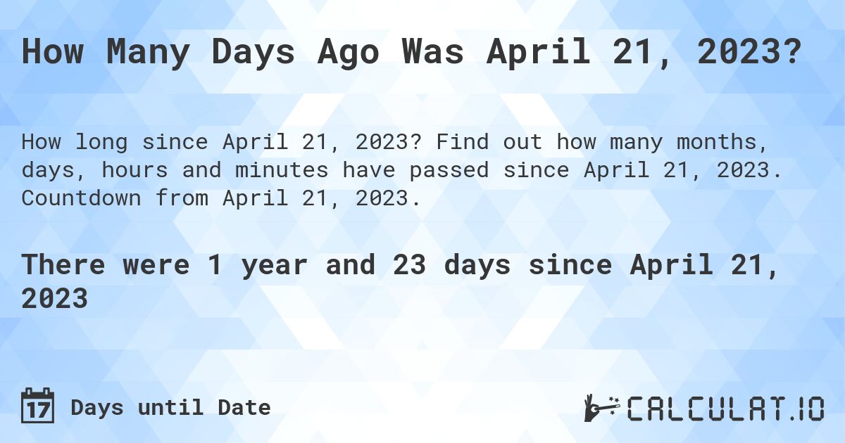 How Many Days Ago Was April 21, 2023?. Find out how many months, days, hours and minutes have passed since April 21, 2023. Countdown from April 21, 2023.