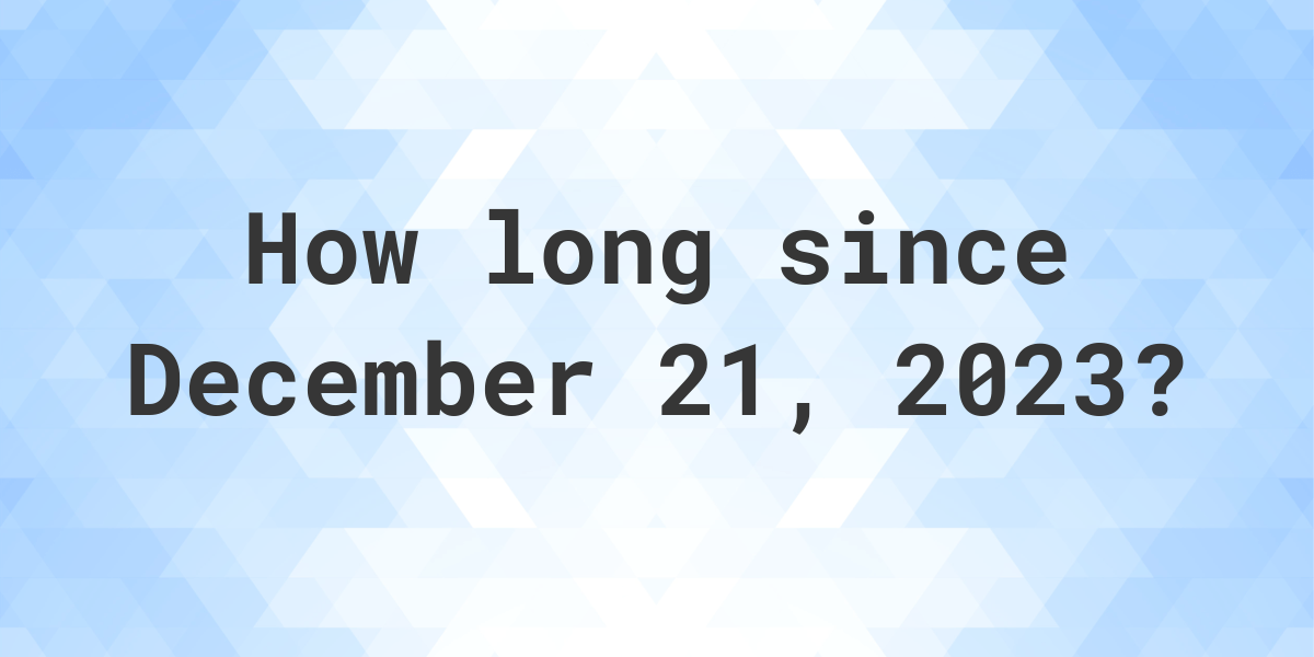 How Many Days Ago Was December 21, 2023? Calculatio