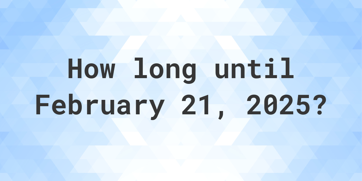 How Many Days Until February 21, 2025? Calculatio