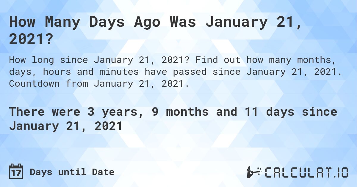 How Many Days Ago Was January 21, 2021?. Find out how many months, days, hours and minutes have passed since January 21, 2021. Countdown from January 21, 2021.