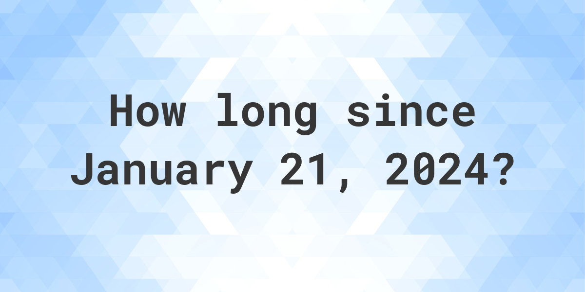 How Many Days Ago Was January 21, 2024? Calculatio