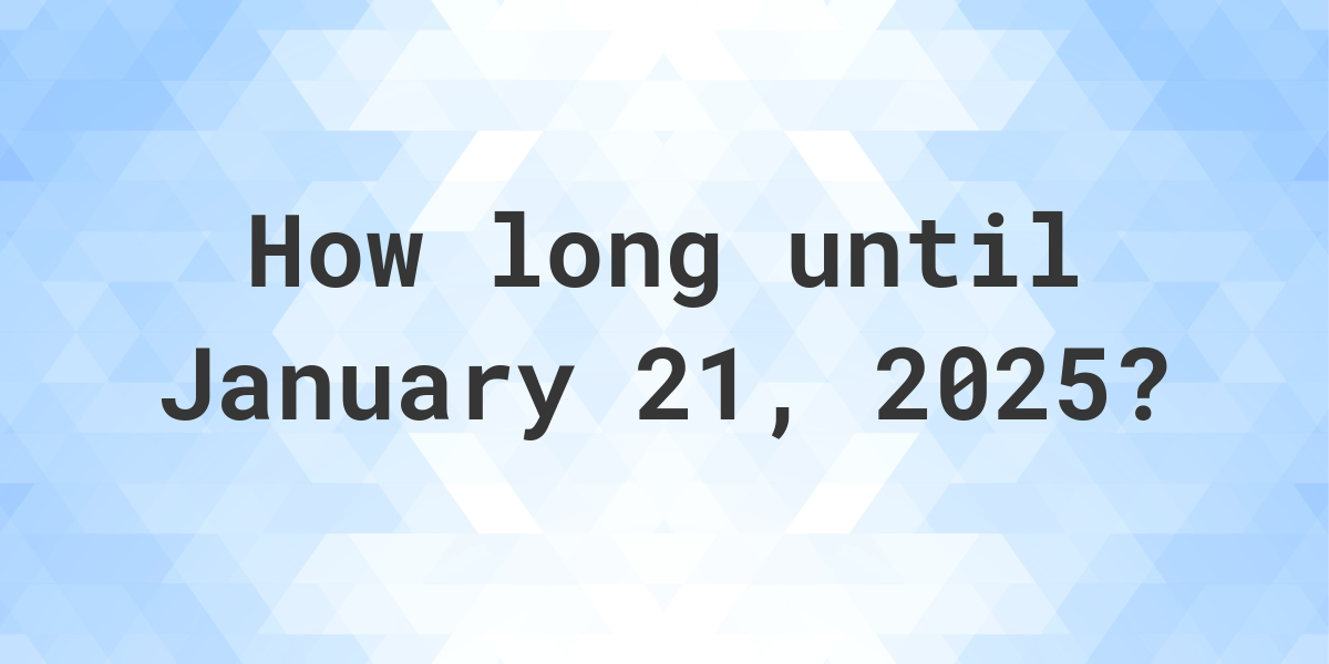 How Many Days Until January 21, 2025? Calculatio